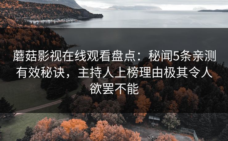 蘑菇影视在线观看盘点：秘闻5条亲测有效秘诀，主持人上榜理由极其令人欲罢不能