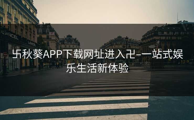 卐秋葵APP下载网址进入卍–一站式娱乐生活新体验