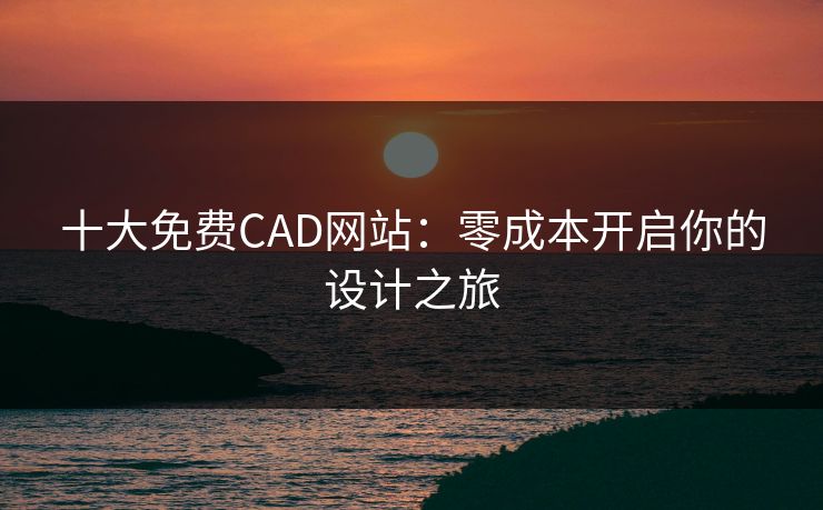 十大免费CAD网站：零成本开启你的设计之旅