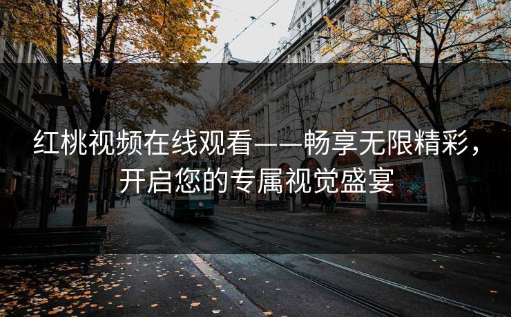 红桃视频在线观看——畅享无限精彩，开启您的专属视觉盛宴